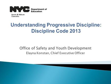 Office of Safety and Youth Development Elayna Konstan, Chief Executive Officer Dennis M. Walcott Chancellor.