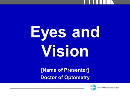 Eyes and Vision [Name of Presenter] Doctor of Optometry.