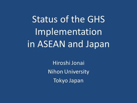 Status of the GHS Implementation in ASEAN and Japan Hiroshi Jonai Nihon University Tokyo Japan.
