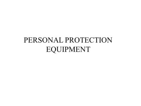 PERSONAL PROTECTION EQUIPMENT. COURSE OBJECTIVES Have a basic understanding of: The purpose and basic concepts of PPE When PPE is necessary Different.