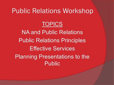 Public Relations Workshop TOPICS NA and Public Relations Public Relations Principles Effective Services Planning Presentations to the Public.