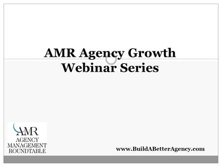 Www.BuildABetterAgency.com AMR Agency Growth Webinar Series.