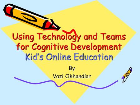 Using Technology and Teams for Cognitive Development Kid’s Online Education By Vazi Okhandiar.