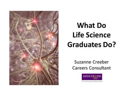 What Do Life Science Graduates Do? Suzanne Creeber Careers Consultant.