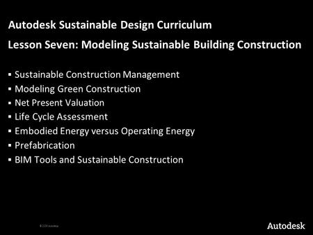 © 2009 Autodesk Autodesk Sustainable Design Curriculum Lesson Seven: Modeling Sustainable Building Construction  Sustainable Construction Management 