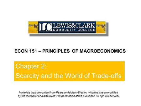 Chapter 2: Scarcity and the World of Trade-offs ECON 151 – PRINCIPLES OF MACROECONOMICS Materials include content from Pearson Addison-Wesley which has.
