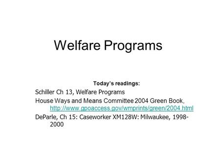 Welfare Programs Today’s readings: Schiller Ch 13, Welfare Programs House Ways and Means Committee 2004 Green Book,