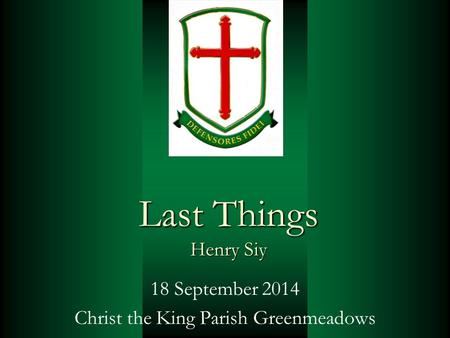 Last Things Henry Siy 18 September 2014 Christ the King Parish Greenmeadows.