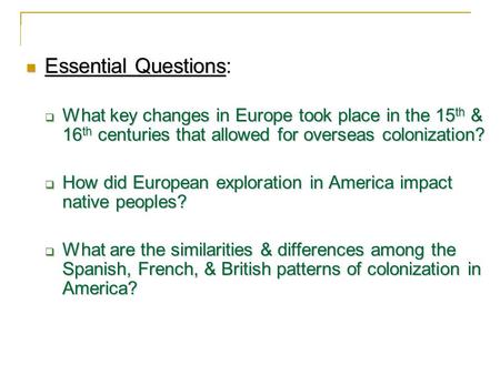 Essential Questions: What key changes in Europe took place in the 15th & 16th centuries that allowed for overseas colonization? How did European exploration.