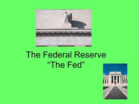 The Federal Reserve “The Fed”. The Fed The Federal Reserve is our nation’s bank Their customers are: 1.The Government 2.Banks – Wells Fargo, Bank of America.