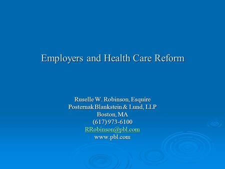 Employers and Health Care Reform Ruselle W. Robinson, Esquire Posternak Blankstein & Lund, LLP Boston, MA (617) 973-6100