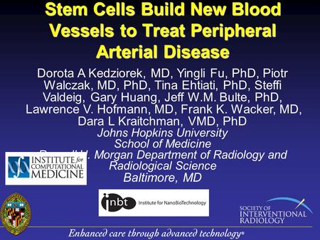 Stem Cells Build New Blood Vessels to Treat Peripheral Arterial Disease Dorota A Kedziorek, MD, Yingli Fu, PhD, Piotr Walczak, MD, PhD, Tina Ehtiati, PhD,