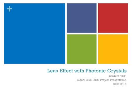 + Lens Effect with Photonic Crystals Student “#3” ECEN 5616 Final Project Presentation 12.07.2010.