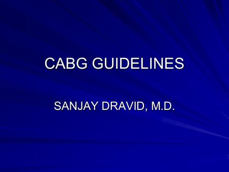 CABG GUIDELINES SANJAY DRAVID, M.D.. INTRODUCTION ACC/AHA GUIDELINE UPDATE FOR CORONARY ARTERY BYPASS GRAFT SURGERY (JACC 2004; 44:1146-54 AND CIRCULATION.