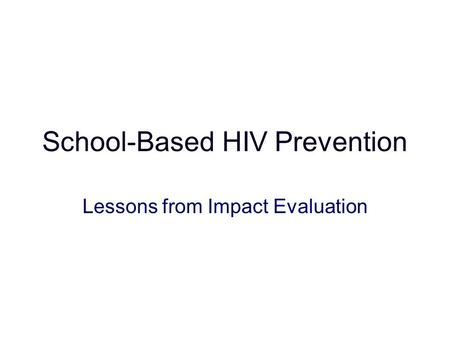 School-Based HIV Prevention Lessons from Impact Evaluation.