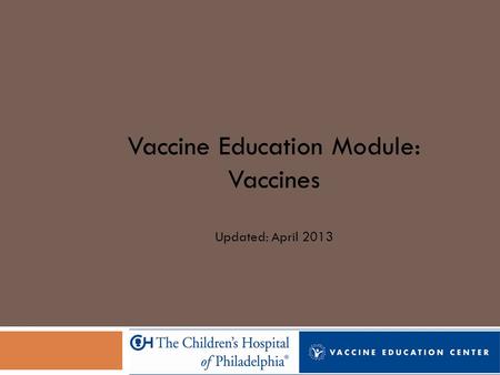 Vaccine Education Module: Vaccines Updated: April 2013.