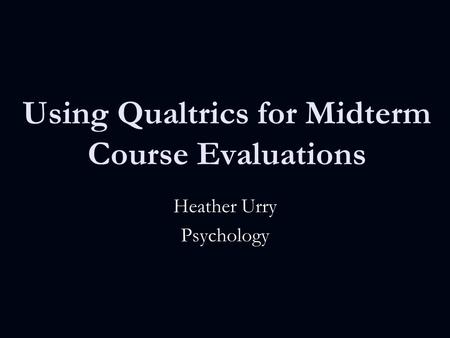 Using Qualtrics for Midterm Course Evaluations Heather Urry Psychology.