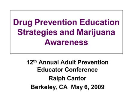 Drug Prevention Education Strategies and Marijuana Awareness 12 th Annual Adult Prevention Educator Conference Ralph Cantor Berkeley, CA May 6, 2009.