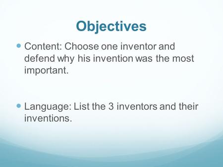 Objectives Content: Choose one inventor and defend why his invention was the most important. Language: List the 3 inventors and their inventions.