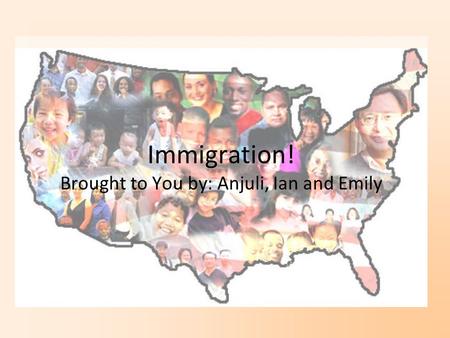 Immigration! Brought to You by: Anjuli, Ian and Emily.