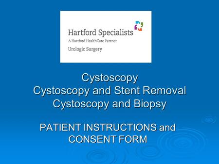 Cystoscopy Cystoscopy and Stent Removal Cystoscopy and Biopsy PATIENT INSTRUCTIONS and CONSENT FORM.