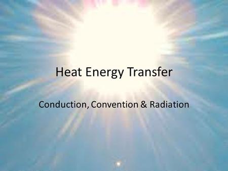 Heat Energy Transfer Conduction, Convention & Radiation.
