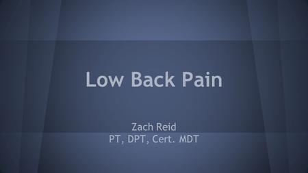 Low Back Pain Zach Reid PT, DPT, Cert. MDT. Low Back Pain ● 50-80% of adults will have back pain o up to 40% each year ● Back pain is ‘normal’ ● Common.