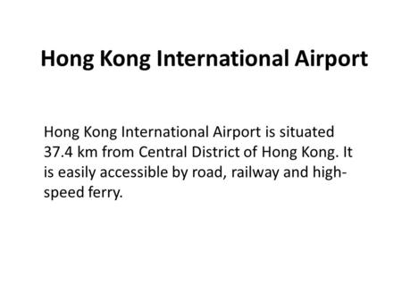 Hong Kong International Airport Hong Kong International Airport is situated 37.4 km from Central District of Hong Kong. It is easily accessible by road,
