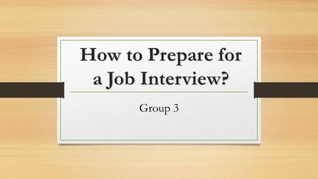 How to Prepare for a Job Interview? Group 3. Outline Before an interview… In an interview: how to answer & ask questions After an interview…