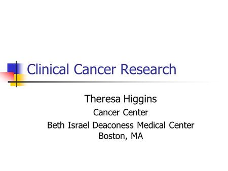 Clinical Cancer Research Theresa Higgins Cancer Center Beth Israel Deaconess Medical Center Boston, MA.