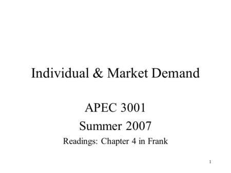 1 Individual & Market Demand APEC 3001 Summer 2007 Readings: Chapter 4 in Frank.
