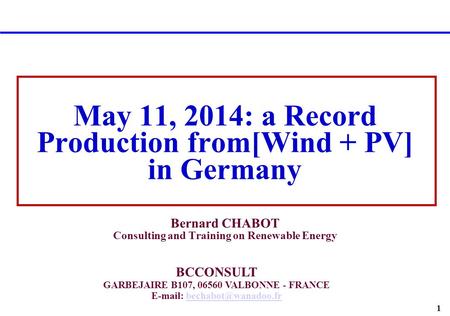 1 May 11, 2014: a Record Production from[Wind + PV] in Germany Bernard CHABOT Consulting and Training on Renewable Energy BCCONSULT GARBEJAIRE B107, 06560.