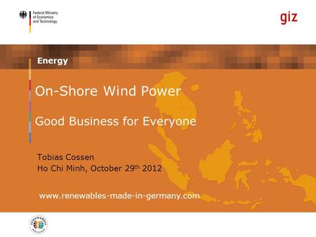 Energy www.renewables-made-in-germany.com Tobias Cossen Ho Chi Minh, October 29 th 2012 On-Shore Wind Power Good Business for Everyone.