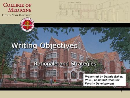 1 Writing Objectives Rationale and Strategies Presented by Dennis Baker, Ph.D., Assistant Dean for Faculty Development.
