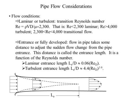 Pipe Flow Considerations Flow conditions:  Laminar or turbulent: transition Reynolds number Re =  VD/  2,300. That is: Re 4,000 turbulent; 2,300