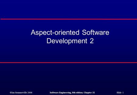 ©Ian Sommerville 2006Software Engineering, 8th edition. Chapter 32 Slide 1 Aspect-oriented Software Development 2.