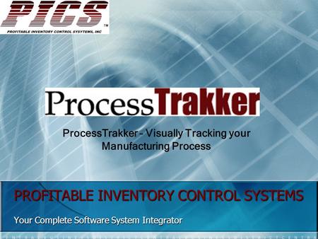 PROFITABLE INVENTORY CONTROL SYSTEMS Your Complete Software System Integrator ProcessTrakker – Visually Tracking your Manufacturing Process.