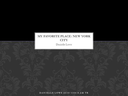 Danielle Lowe DANIELLE LOWE ACIS 1504 8 AM TR. New York City is located in the state of New York and is usually referred to as the “Big Apple” It is made.