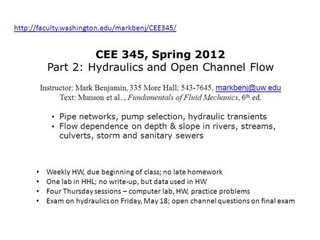 CEE 345, Spring 2012 Part 2: Hydraulics and Open Channel Flow Instructor: Mark Benjamin, 335 More Hall;