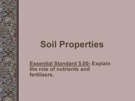 Soil Properties Essential Standard 5.00- Explain the role of nutrients and fertilizers.
