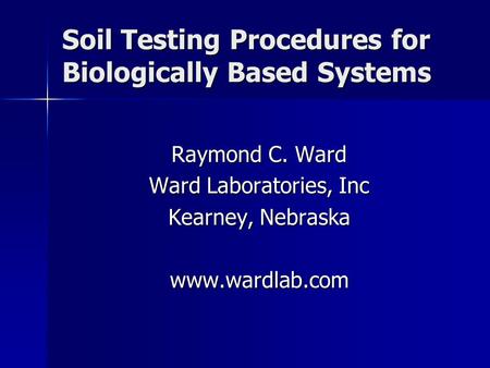 Soil Testing Procedures for Biologically Based Systems Raymond C. Ward Ward Laboratories, Inc Kearney, Nebraska www.wardlab.com.