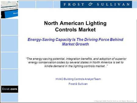 © Copyright 2002 Frost & Sullivan. All Rights Reserved. North American Lighting Controls Market Energy-Saving Capacity Is The Driving Force Behind Market.