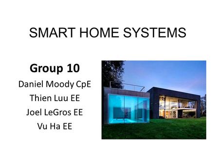 SMART HOME SYSTEMS Group 10 Daniel Moody CpE Thien Luu EE Joel LeGros EE Vu Ha EE.