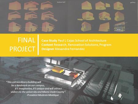 . Case Study Paul L Cejas School of Architecture Content Research, Renovation Solutions, Program Designer Alexandra Fernandez FINAL PROJECT “This extraordinary.