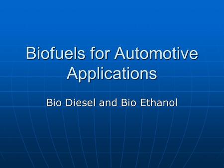 Biofuels for Automotive Applications Bio Diesel and Bio Ethanol.