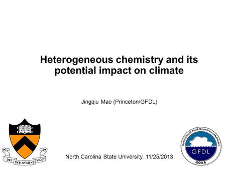 Heterogeneous chemistry and its potential impact on climate Jingqiu Mao (Princeton/GFDL) North Carolina State University, 11/25/2013.