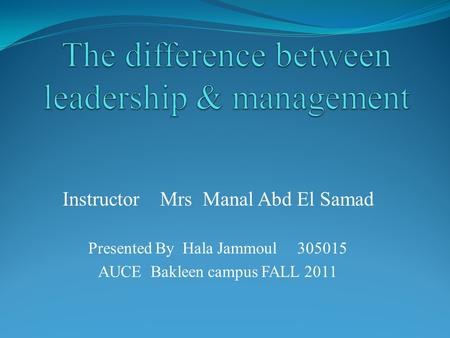 Instructor Mrs Manal Abd El Samad Presented By Hala Jammoul 305015 AUCE Bakleen campus FALL 2011.