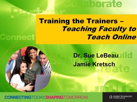 Training the Trainers – Dr. Sue LeBeau Jamie Kretsch Teaching Faculty to Teach Online.