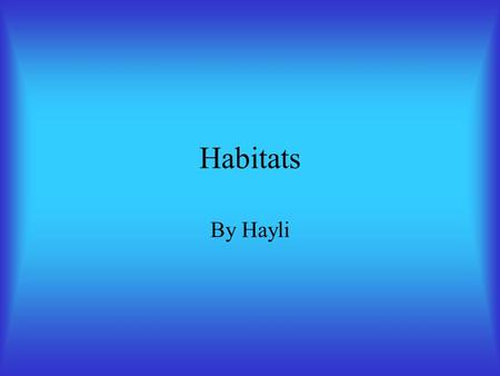 Habitats By Hayli. Habitats Where an animal or plant lives Where it gets food Where it gets water.