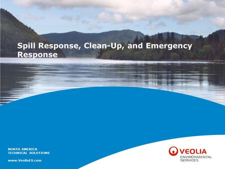 NORTH AMERICA TECHNICAL SOLUTIONS www.VeoliaES.com Spill Response, Clean-Up, and Emergency Response.